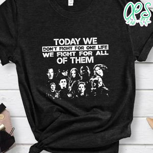 Today we don’t fight for one life, we fight for all T Shirt