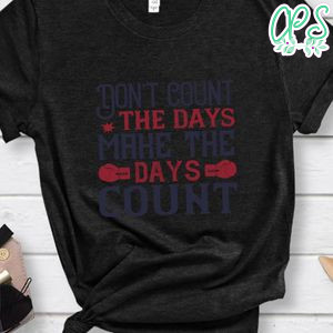 Don’t count the days, make the days count Shirt
