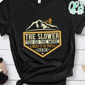 The Slower You Go The More Likely It Is You’ll Crash T Shirt