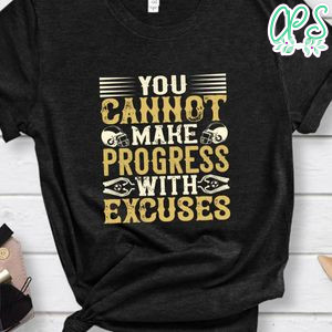 You cannot make progress with excuses Shirt