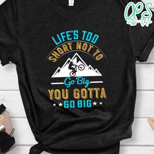 Life’s too short not to go big, you gotta go big T Shirt