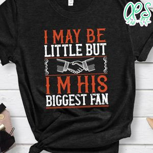 I may be little but i’m his biggest fan Shirt