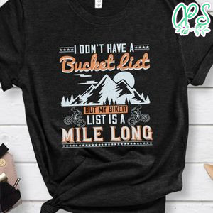 I don’t have a bucket list  but my bikeit list  is a mile long T Shirt