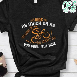 Ride as much or as little as long or as short as you feel. But ride Shirt