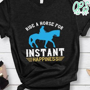 ride a horse for instant happiness Shirt