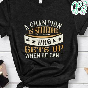 A champion is someone who gets up when he can't Shirt