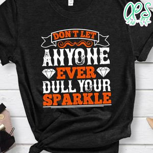 Don’t let anyone ever dull your sparkle Shirt