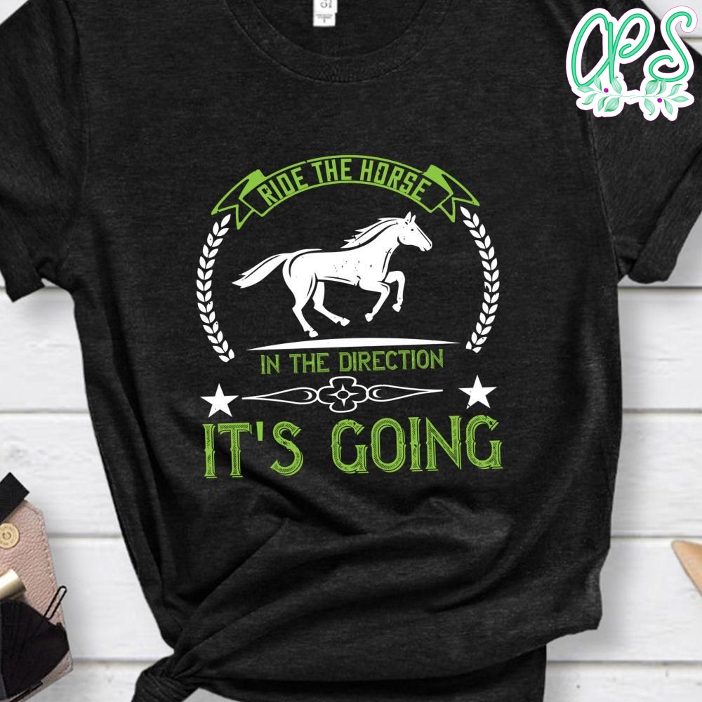 Ride the horse in the direction it's going Shirt CustomPartyShirts Studio