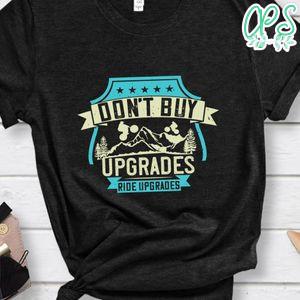 Don't buy upgrades, ride upgrades Gift T Shirt