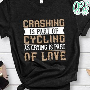 Crashing is part of cycling as crying is part of love Gift Shirt