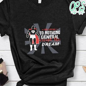 I’m loyal to nothing, General exept the dream Shirt