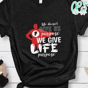 Life doesn’t give us purpose we give life purpose Shirt