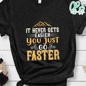 It never gets easier, you just go faster Gift Shirt