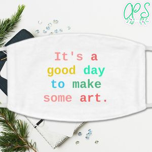 It's a Good Day to Make Some Art Washable Face Mask