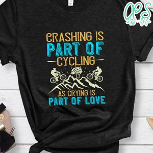 Crashing is part of cycling as crying is part of love Shirt