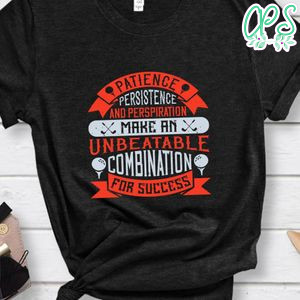 Patience, persistence and perspiration make an unbeatable combination for success Shirt