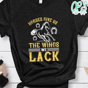 horses give us the wings we lack Shirt