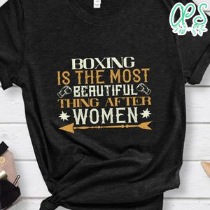 Boxing is the most beautiful thing after women Shirt