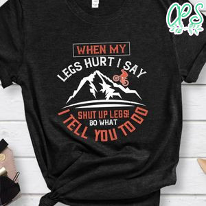 When my legs hurt, I say Shut up legs! Do what I tell you to do T Shirt