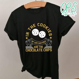 In the cookies of life sisters are the chocolate chips Shirt