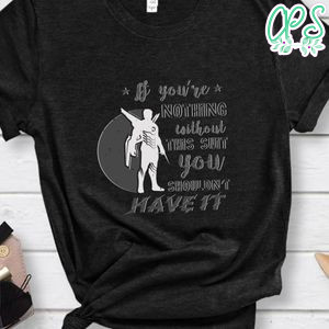 If you’re nothing without this suit You shouldn't have it Shirt