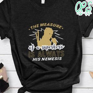 The measure of a superhero is always his nemesis T Shirt