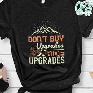 Don't buy upgrades, ride upgrades Gift Shirt