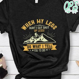 When my legs hurt, I say Shut up legs  Do what I tell you to do Gift T Shirt