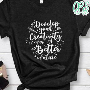 Develop your Creativity For A Better Future Shirt