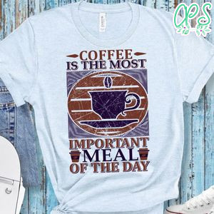 Coffee Is The Most Important Meal Of The Day Shirt