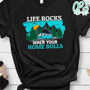 Life Rocks When Your Home Rolls Shirt