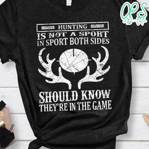 Hunting Is Not A Sport In Sport Both Sides Should Know They're In The Game Shirt