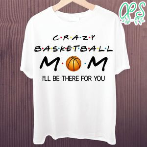 Printable Crazy Basketball Mom I'll Be There For You Shirt Template Instant Download