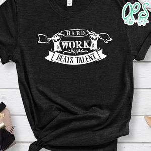Hard Work Beats Talent Shirt