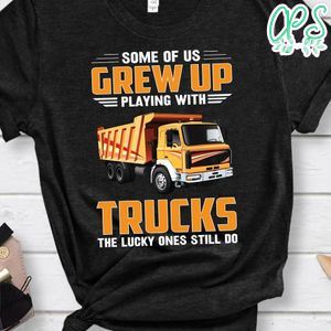 Playing With Trucks The Lucky Ones Still Do Shirt