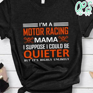 I'm A Motor Racing Mama I Suppose I Could Be Quieter But It's Highly Unlikely Shirt