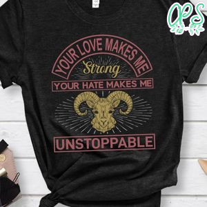 Your Love Makes Me Strong Your Hate Makes Me Unstoppable Shirt