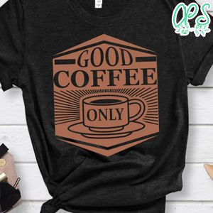 Good Coffee Only Shirts