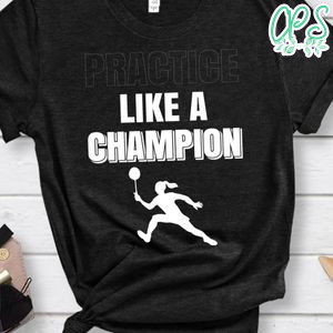 Practice Like A Champion Badminton Shirt