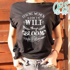 Strong Women Dont Wilt They Bloom Shirt