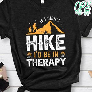 If I Didn't Hike I'd Be In Therapy Shirt