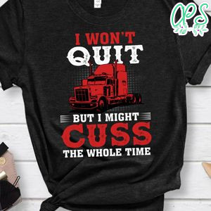 I Won't Quit But I Might Cuss The Whole Time Shirt