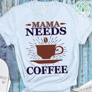 Mama Needs Coffee Shirts