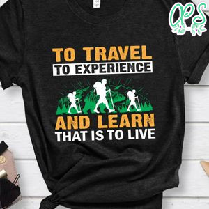 Travel To Experience And Learn That's To Live Shirts