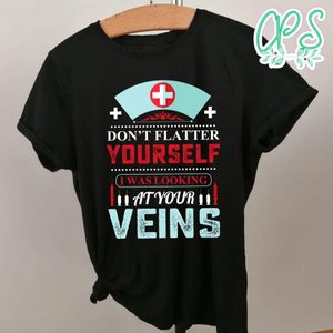 Don't Flatter Yourself I Was Looking At Your Veins Shirt