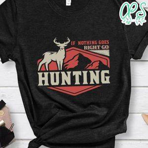 If Nothing Goes Right Go Hunting Shirt