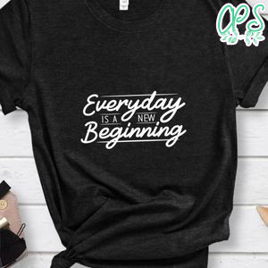 Everyday Is A New Beginning Shirt
