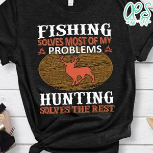 Fishing Solves Most Of My Problems Hunting Solves The Rest T-Shirt