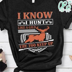 I Know I Hunt Like A Gild Try Too Keep Up Shirt