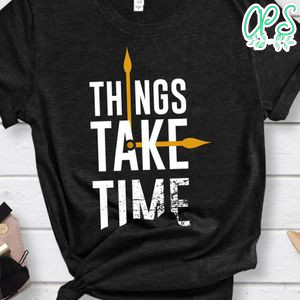 Things Take Time Shirt